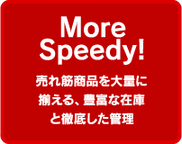 More Speedy!売れ筋商品を大量に揃える、豊富な在庫と徹底した管理