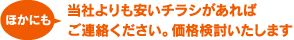 ほかにも当社よりも安いチラシがあればご連絡ください。価格検討いたします