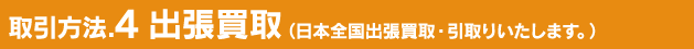 取引方法.4 出張買取（日本全国出張買取・引取りいたします。）