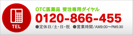 OTC医薬品 受注専用ダイヤル 0120-866-455 ●定休日/土・日・祝　●営業時間/AM9:00〜PM5:30